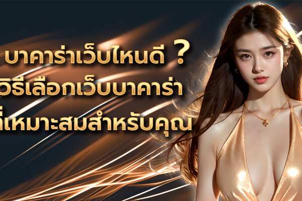 บาคาร่าเว็บไหนดี ? วิธีเลือกเว็บบาคาร่าที่เหมาะสมสำหรับคุณ