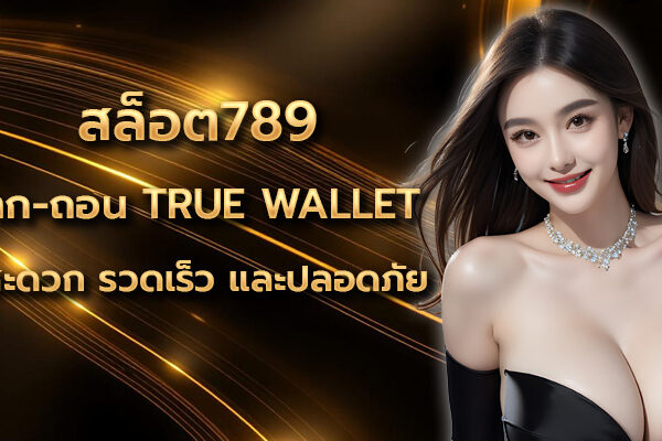 สล็อต789 ฝาก-ถอน True Wallet สะดวก รวดเร็ว และปลอดภัย