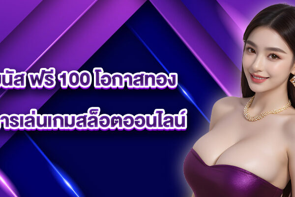 โบนัส ฟรี 100 โอกาสทองในการเล่นเกมสล็อตออนไลน์